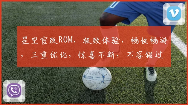 星空官改ROM，极致体验，畅快畅游，三重优化，惊喜不断，不容错过