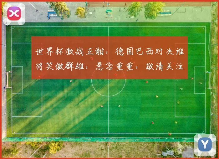 世界杯激战正酣，德国巴西对决谁将笑傲群雄，悬念重重，敬请关注