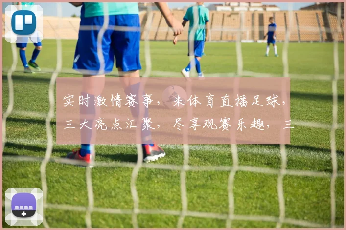 实时激情赛事，米体育直播足球，三大亮点汇聚，尽享观赛乐趣，三场不容错过的精彩赛事