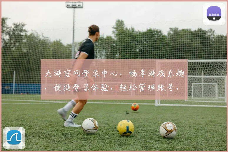 九游官网登录中心，畅享游戏乐趣，便捷登录体验，轻松管理账号，双重保障，安全可靠