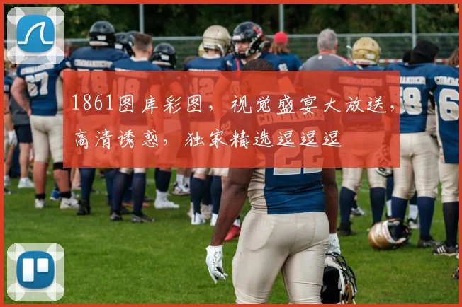 1861图库彩图，视觉盛宴大放送，高清诱惑，独家精选逗逗逗