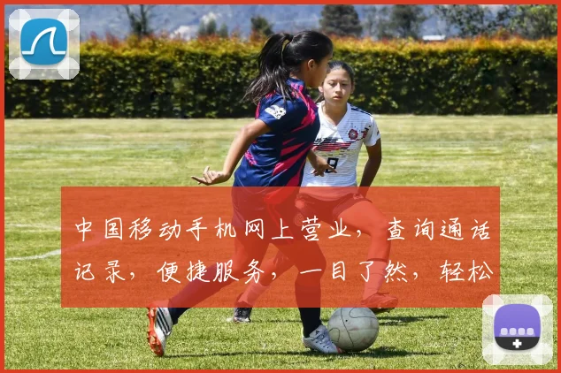 中国移动手机网上营业，查询通话记录，便捷服务，一目了然，轻松管理。