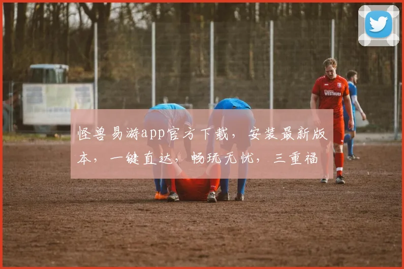 怪兽易游app官方下载，安装最新版本，一键直达，畅玩无忧，三重福利，不容错过，速来体验
