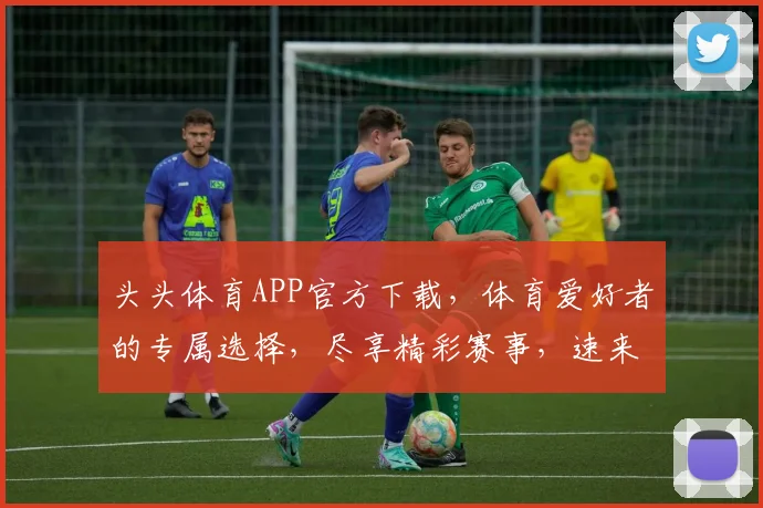 头头体育APP官方下载，体育爱好者的专属选择，尽享精彩赛事，速来体验
