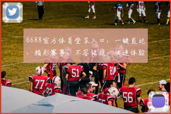 6688官方体育登录入口，一键直达，精彩赛事，不容错过，快速体验，三重福利等你来拿