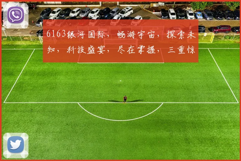 6163银河国际，畅游宇宙，探索未知，科技盛宴，尽在掌握，三重惊喜，不容错过